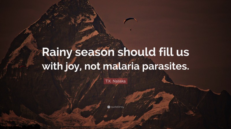 T.K. Naliaka Quote: “Rainy season should fill us with joy, not malaria parasites.”