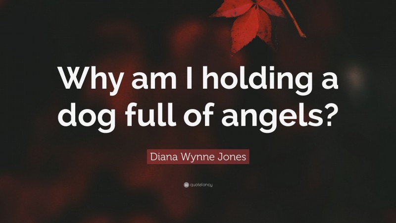 Diana Wynne Jones Quote: “Why am I holding a dog full of angels?”