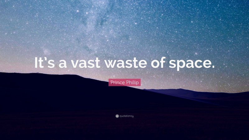 Prince Philip Quote: “It’s a vast waste of space.”
