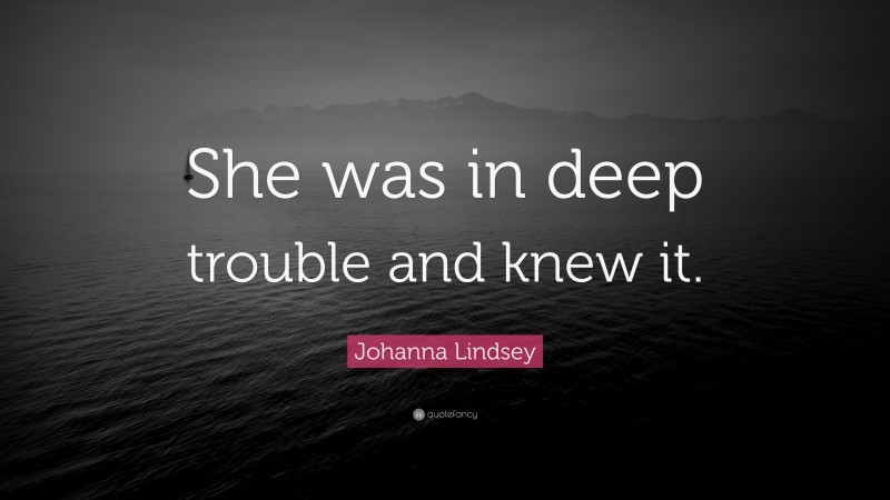 Johanna Lindsey Quote: “She was in deep trouble and knew it.”