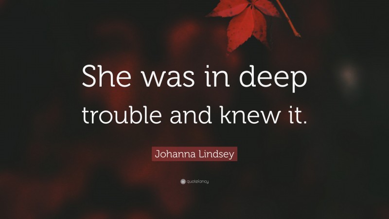 Johanna Lindsey Quote: “She was in deep trouble and knew it.”