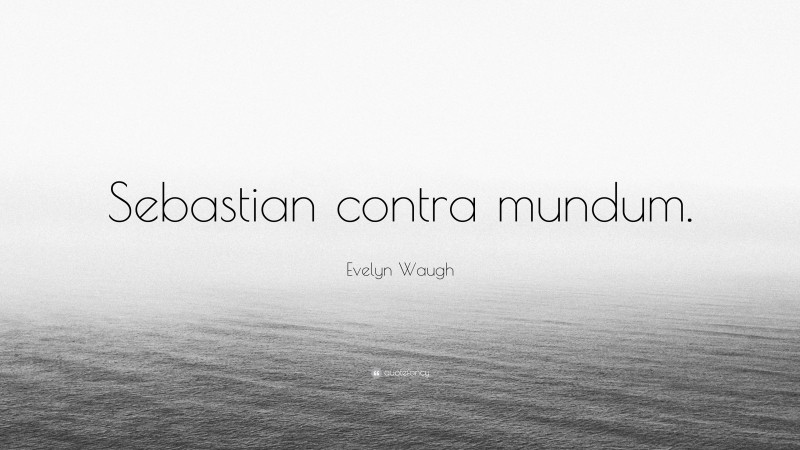 Evelyn Waugh Quote: “Sebastian contra mundum.”