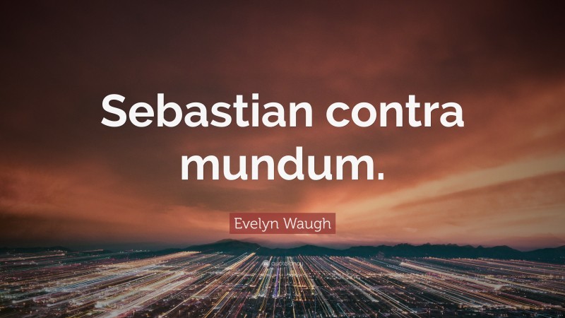 Evelyn Waugh Quote: “Sebastian contra mundum.”