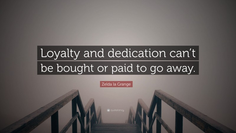 Zelda la Grange Quote: “Loyalty and dedication can’t be bought or paid to go away.”