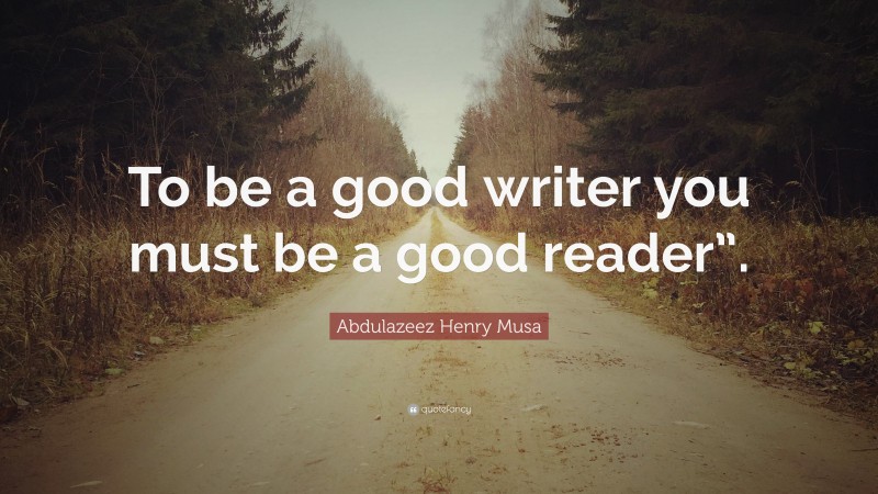 Abdulazeez Henry Musa Quote: “To be a good writer you must be a good ...