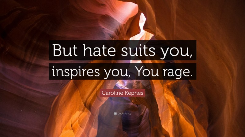 Caroline Kepnes Quote: “But hate suits you, inspires you, You rage.”