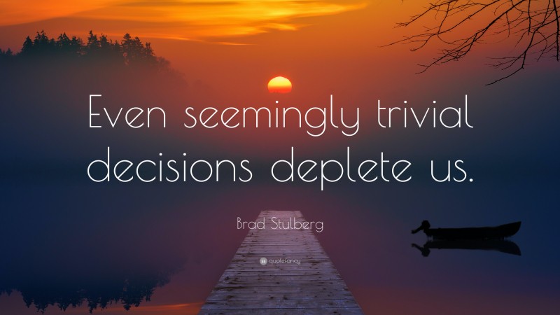 Brad Stulberg Quote: “Even seemingly trivial decisions deplete us.”
