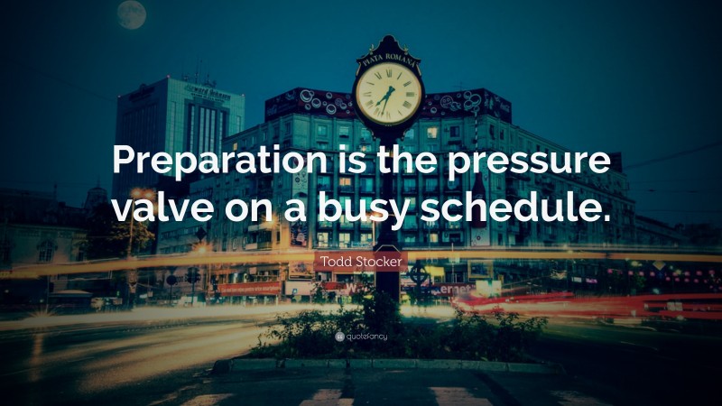 Todd Stocker Quote: “Preparation is the pressure valve on a busy schedule.”