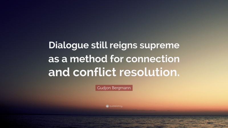 Gudjon Bergmann Quote: “Dialogue still reigns supreme as a method for connection and conflict resolution.”