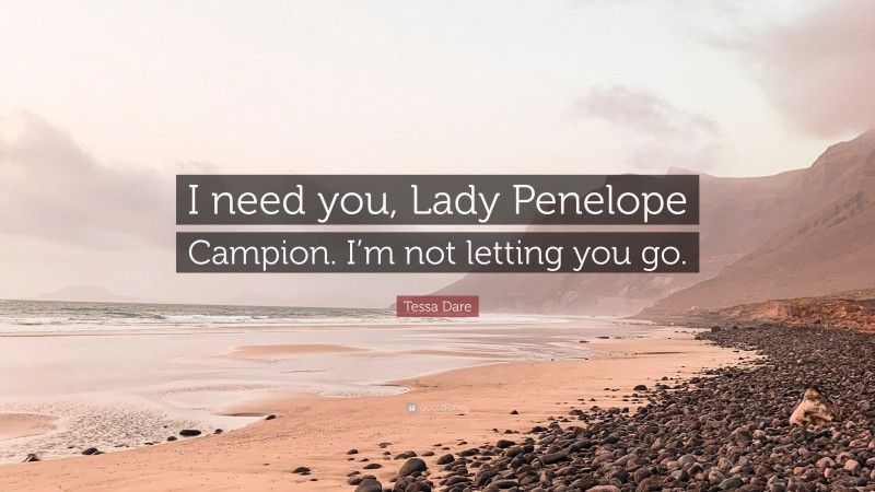 Tessa Dare Quote: “I need you, Lady Penelope Campion. I’m not letting you go.”