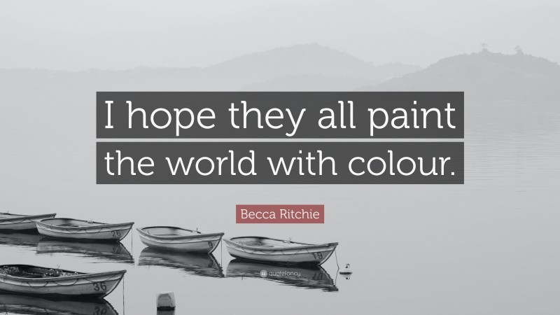 Becca Ritchie Quote: “I hope they all paint the world with colour.”