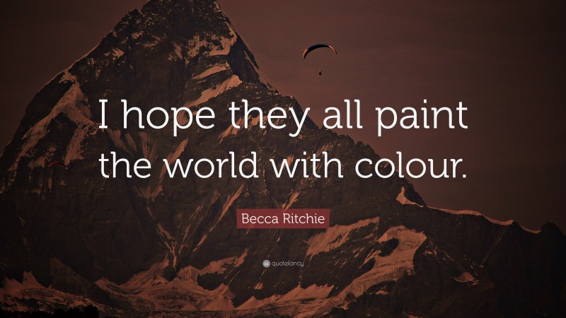 Becca Ritchie Quote: “I hope they all paint the world with colour.”