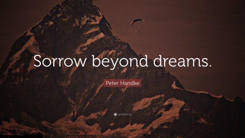 Peter Handke Quote: “Sorrow beyond dreams.”