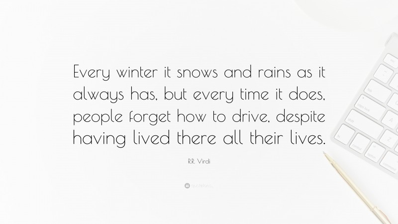 R.R. Virdi Quote: “Every winter it snows and rains as it always has, but every time it does, people forget how to drive, despite having lived there all their lives.”