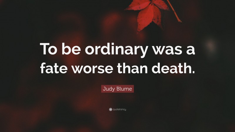 Judy Blume Quote: “To be ordinary was a fate worse than death.”