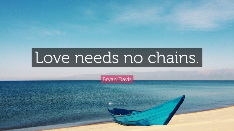 Bryan Davis Quote: “Love needs no chains.”