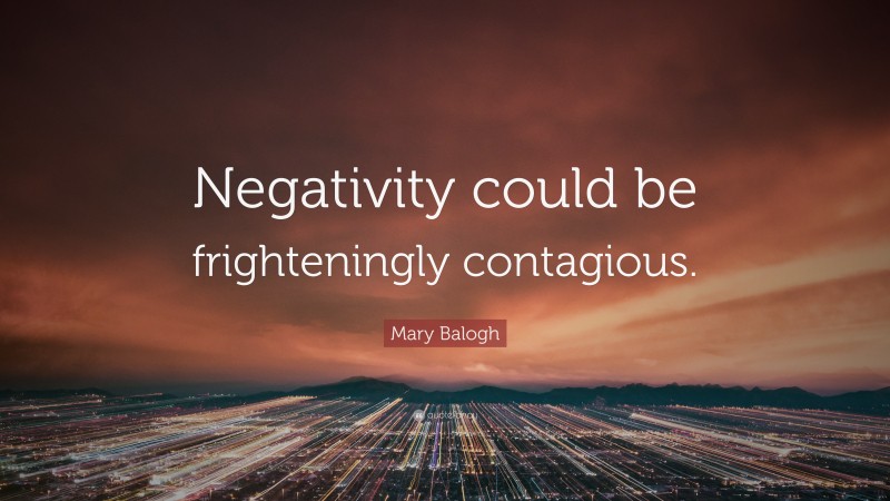 Mary Balogh Quote: “Negativity could be frighteningly contagious.”