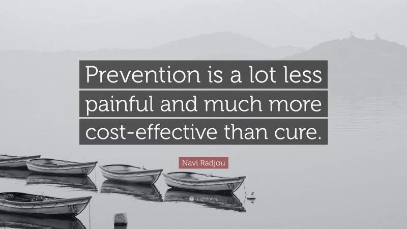 Navi Radjou Quote: “Prevention is a lot less painful and much more cost-effective than cure.”