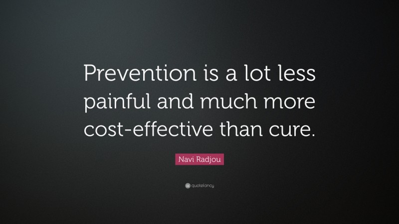 Navi Radjou Quote: “Prevention is a lot less painful and much more cost-effective than cure.”