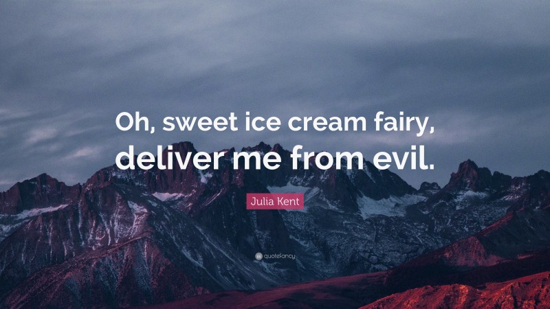 Julia Kent Quote: “Oh, sweet ice cream fairy, deliver me from evil.”