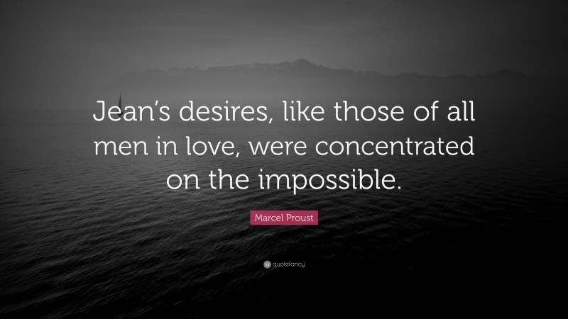 Marcel Proust Quote: “Jean’s desires, like those of all men in love, were concentrated on the impossible.”