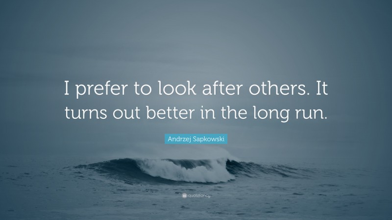 Andrzej Sapkowski Quote: “I prefer to look after others. It turns out better in the long run.”