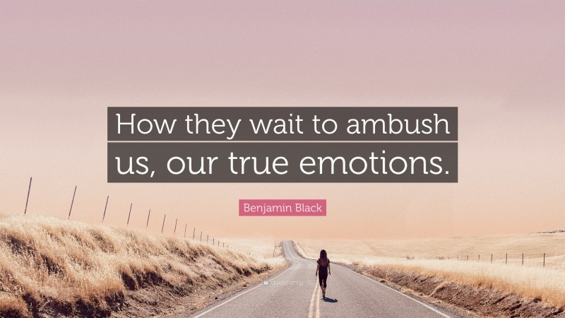 Benjamin Black Quote: “How they wait to ambush us, our true emotions.”
