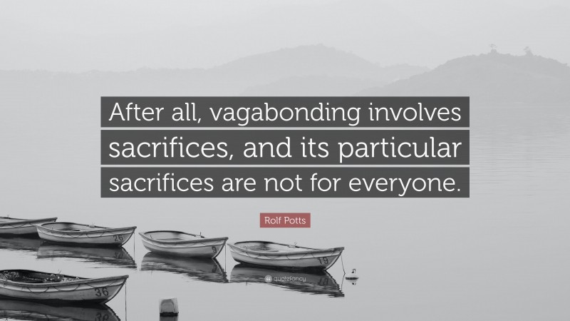 Rolf Potts Quote: “After all, vagabonding involves sacrifices, and its particular sacrifices are not for everyone.”