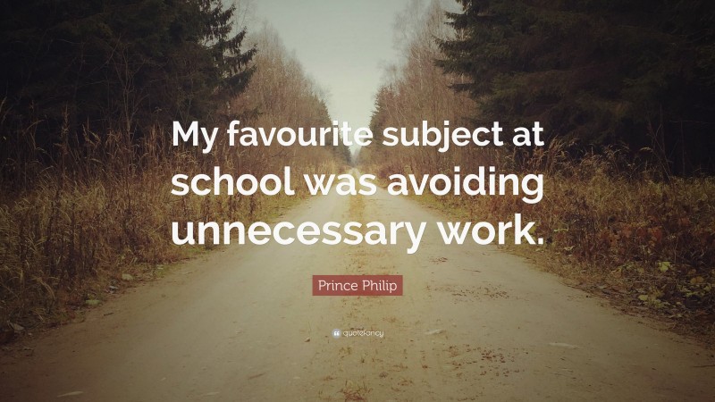 Prince Philip Quote: “My favourite subject at school was avoiding unnecessary work.”