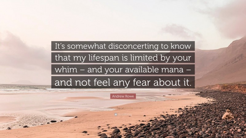 Andrew Rowe Quote: “It’s somewhat disconcerting to know that my lifespan is limited by your whim – and your available mana – and not feel any fear about it.”