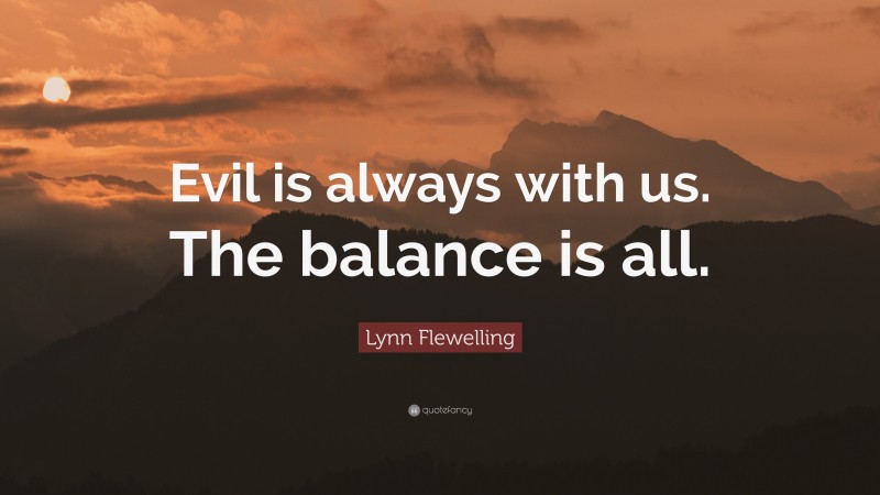 Lynn Flewelling Quote: “Evil is always with us. The balance is all.”