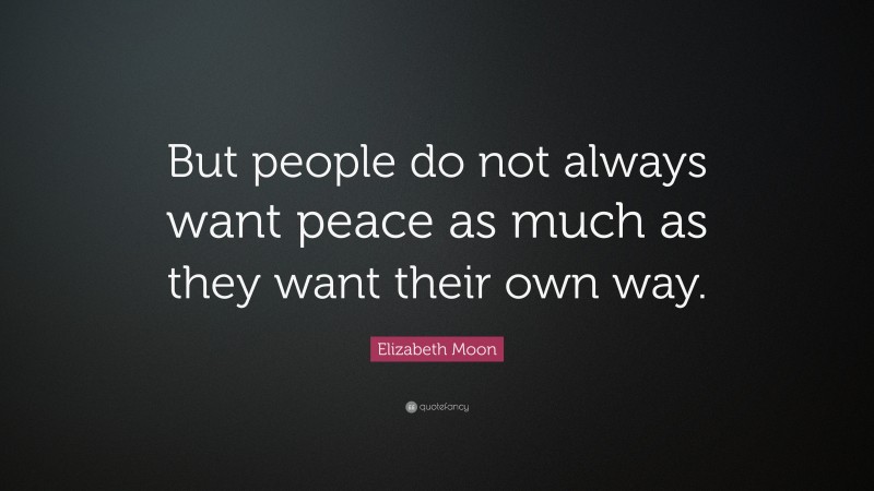 Elizabeth Moon Quote: “But people do not always want peace as much as they want their own way.”