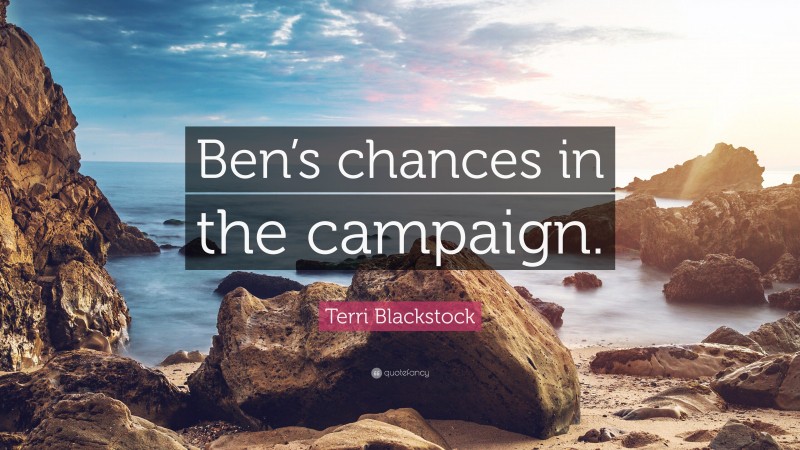 Terri Blackstock Quote: “Ben’s chances in the campaign.”