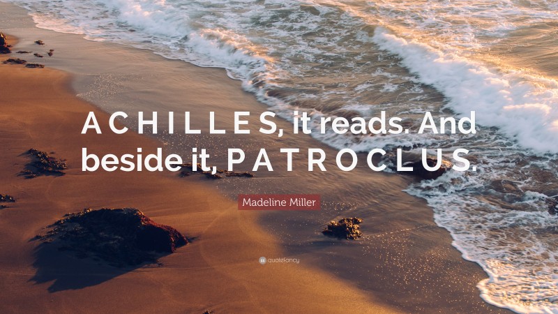 Madeline Miller Quote: “A C H I L L E S, it reads. And beside it, P A T R O C L U S.”