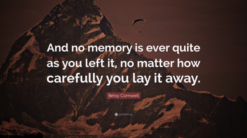 Betsy Cornwell Quote: “And no memory is ever quite as you left it, no matter how carefully you lay it away.”