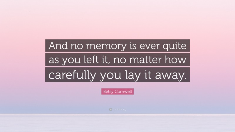 Betsy Cornwell Quote: “And no memory is ever quite as you left it, no matter how carefully you lay it away.”