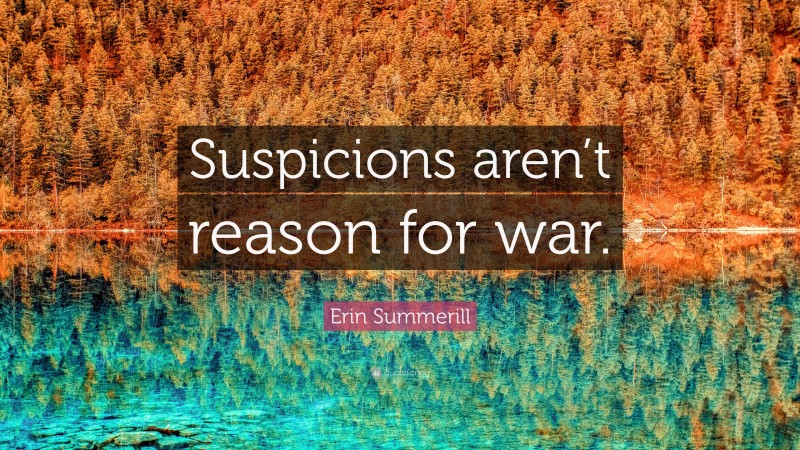 Erin Summerill Quote: “Suspicions aren’t reason for war.”