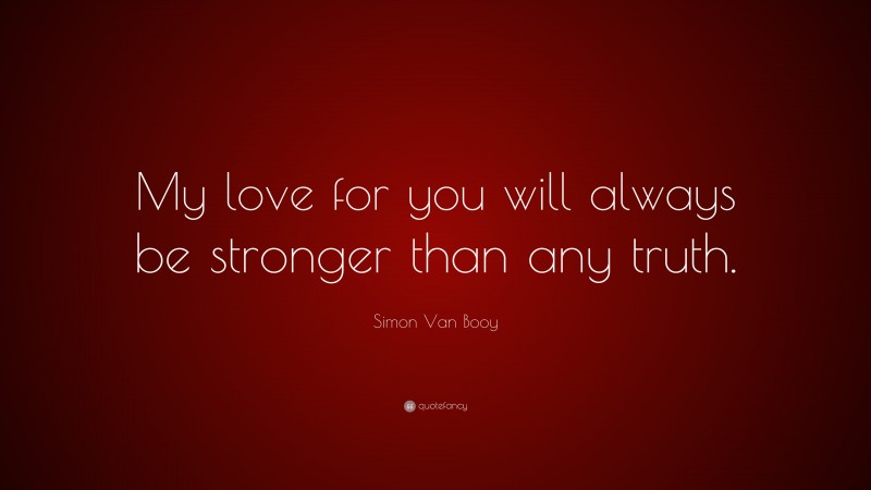 Simon Van Booy Quote: “My love for you will always be stronger than any truth.”