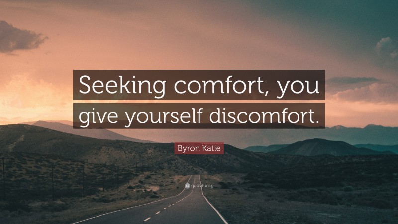Byron Katie Quote: “Seeking comfort, you give yourself discomfort.”