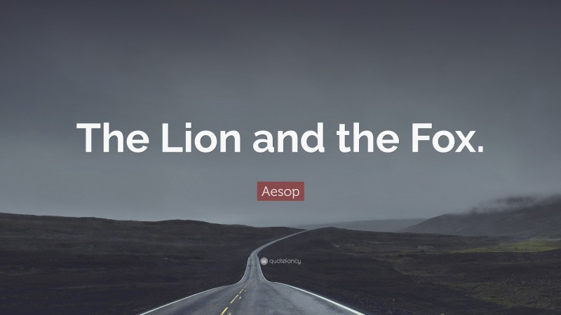 Aesop Quote: “The Lion and the Fox.”
