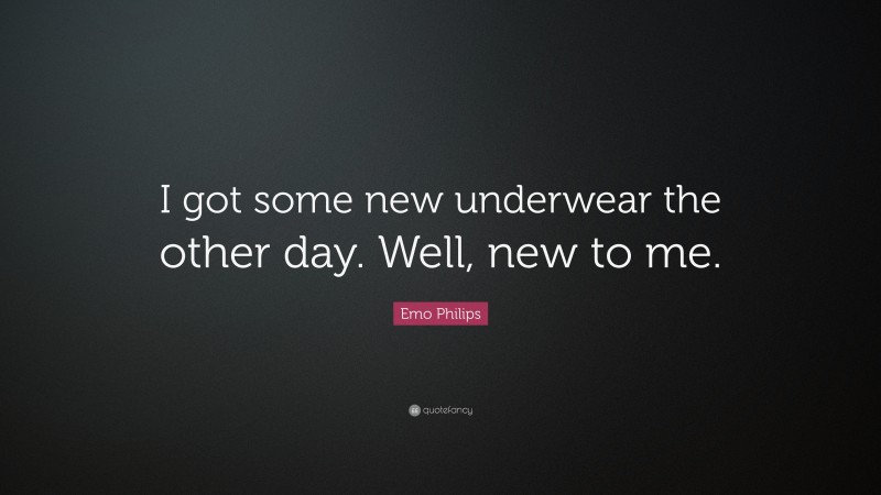 Emo Philips Quote: “I got some new underwear the other day. Well, new to me.”