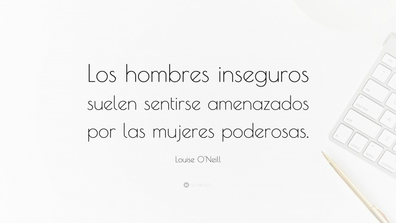 Louise O'Neill Quote: “Los hombres inseguros suelen sentirse amenazados por las mujeres poderosas.”