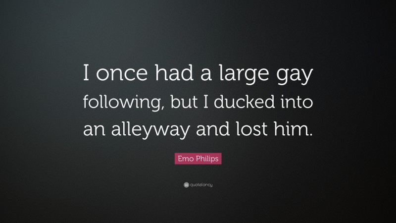 Emo Philips Quote: “I once had a large gay following, but I ducked into an alleyway and lost him.”