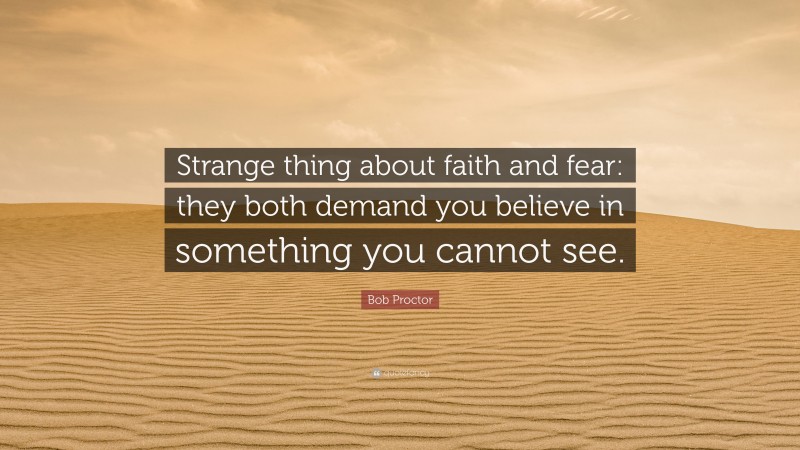 Bob Proctor Quote: “Strange thing about faith and fear: they both demand you believe in something you cannot see.”