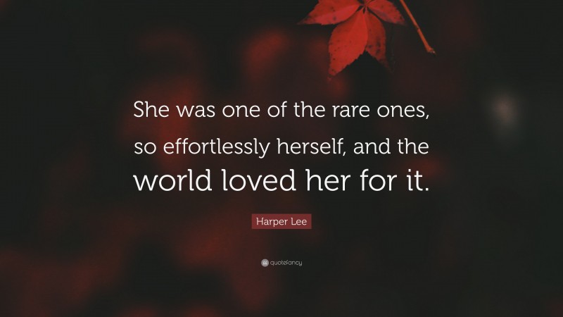 Harper Lee Quote: “She was one of the rare ones, so effortlessly herself, and the world loved her for it.”