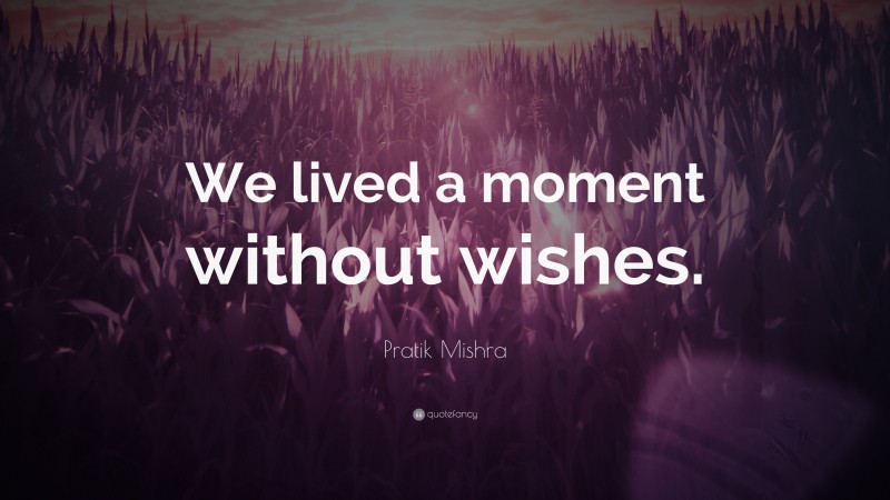 Pratik Mishra Quote: “We lived a moment without wishes.”