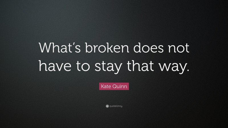 Kate Quinn Quote: “What’s broken does not have to stay that way.”