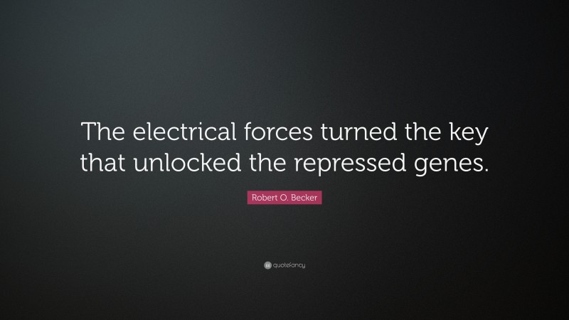 Robert O. Becker Quote: “The electrical forces turned the key that unlocked the repressed genes.”