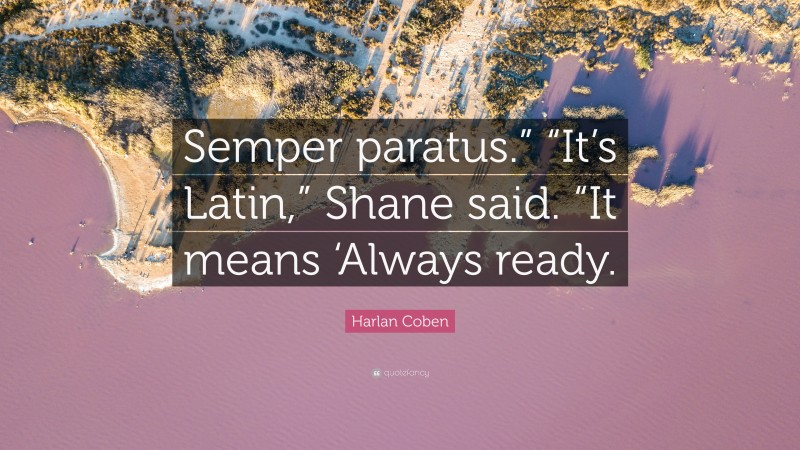 Harlan Coben Quote: “Semper paratus.” “It’s Latin,” Shane said. “It means ‘Always ready.”