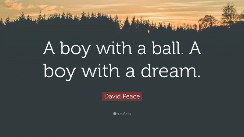 David Peace Quote: “A boy with a ball. A boy with a dream.”